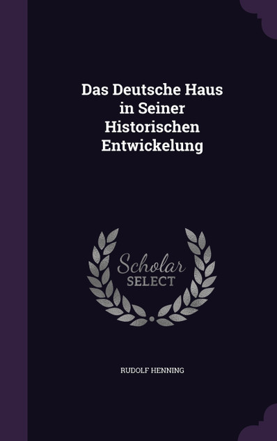 Das Deutsche Haus in Seiner Historischen Entwickelung Das Deutsche Haus in Seiner Historischen Entwickelung