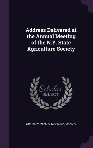 Address Delivered at the Annual Meeting of the N.Y. State Agriculture Society Address Delivered at the Annual Meeting of the N.Y. State Agriculture Society