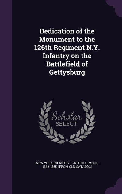 Dedication of the Monument to the 126th Regiment N.Y. Infantry on the Battlefield of Gettysburg Dedication of the Monument to the 126th Regiment N.Y. Infantry on the Battlefield of Gettysburg