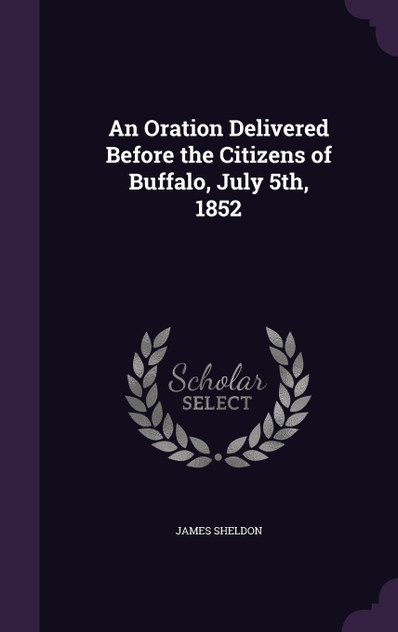 An Oration Delivered Before the Citizens of Buffalo, July 5th, 1852 An Oration Delivered Before the Citizens of Buffalo, July 5th, 1852