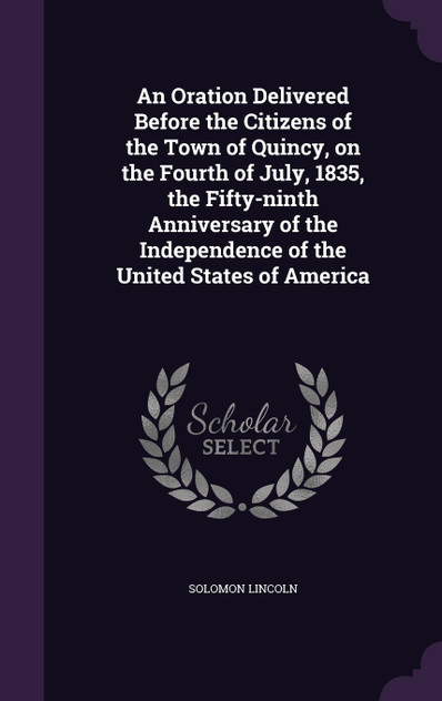 An Oration Delivered Before the Citizens of the Town of Quincy, on the Fourth of July, 1835, the Fifty-ninth Anniversary of the Independence of the United States of America
