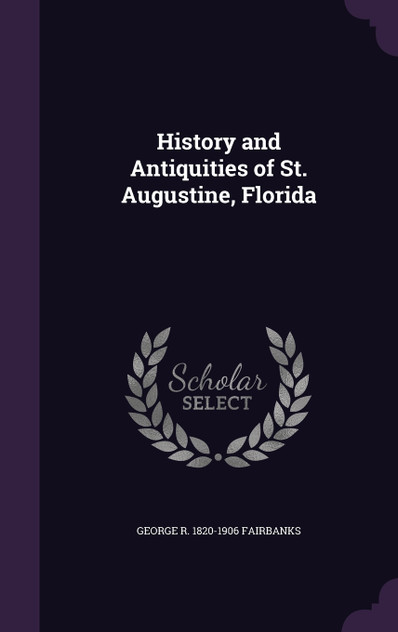 History and Antiquities of St. Augustine, Florida History and Antiquities of St. Augustine, Florida