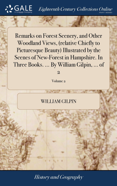 Remarks on Forest Scenery, and Other Woodland Views, (relative Chiefly to Picturesque Beauty) Illustrated by the Scenes of New-Forest in Hampshire. In Three Books. ... By William Gilpin, ... of 2; Volume 2