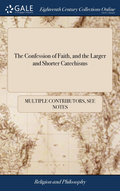The Confession of Faith, and the Larger and Shorter Catechisms The Confession of Faith, and the Larger and Shorter Catechisms