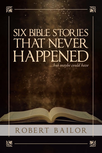 Six Bible Stories That Never Happened...But Maybe Could Have Six Bible Stories That Never Happened...But Maybe Could Have