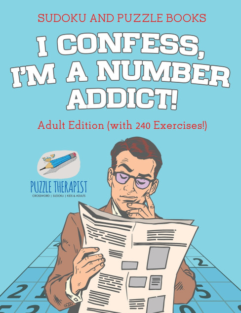 I Confess, I'm a Number Addict! | Sudoku and Puzzle Books | Adult Edition (with 240 Exercises!)