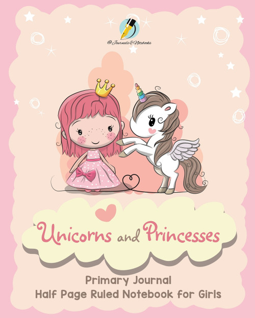 Unicorns and Princesses Primary Journal Half Page Ruled Notebook for Girls Unicorns and Princesses Primary Journal Half Page Ruled Notebook for Girls