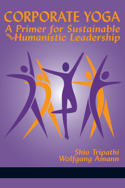 Corporate Yoga - A Primer for Sustainable and Humanistic Leadership Corporate Yoga - A Primer for Sustainable and Humanistic Leadership