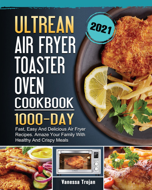 Ultrean Air Fryer Toaster Oven Cookbook 2021 Ultrean Air Fryer Toaster Oven Cookbook 2021