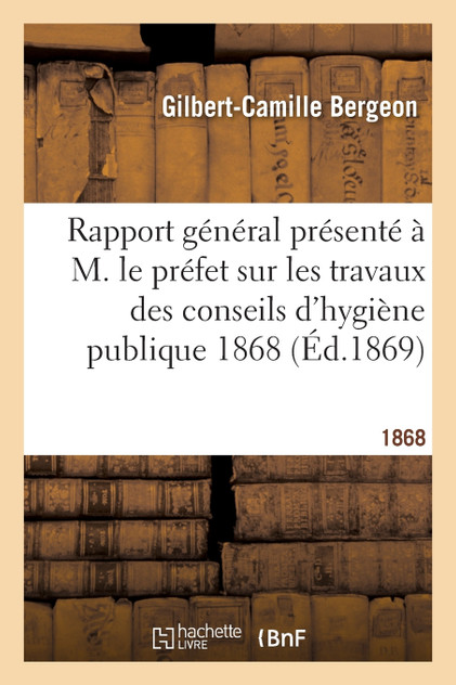 Rapport général présenté à M. le préfet sur les travaux des conseils d'hygiène publique 1868 Rapport général présenté à M. le préfet sur les travaux des conseils d'hygiène publique 1868