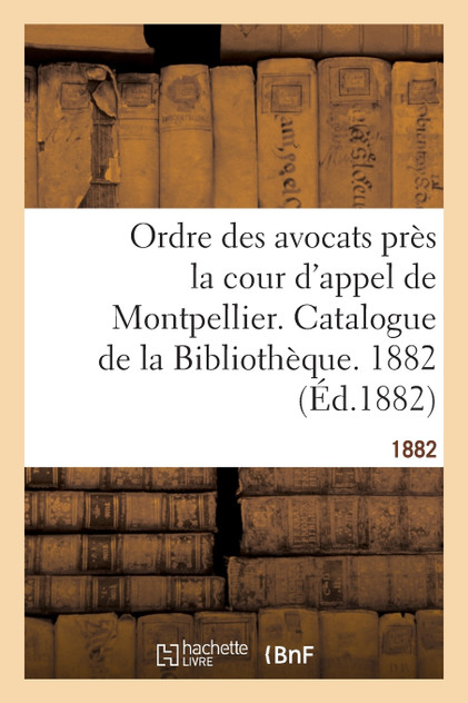 Ordre des avocats près la cour d'appel de Montpellier. Catalogue de la Bibliothèque. 1882