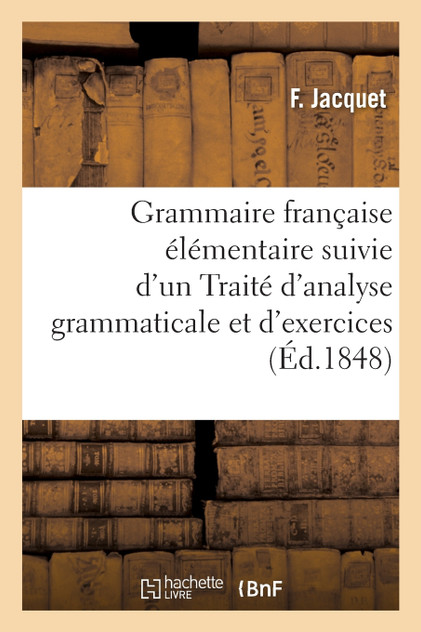 Grammaire française élémentaire Traité d'analyse grammaticale et d'exercices orthographiques Grammaire française élémentaire Traité d'analyse grammaticale et d'exercices orthographiques
