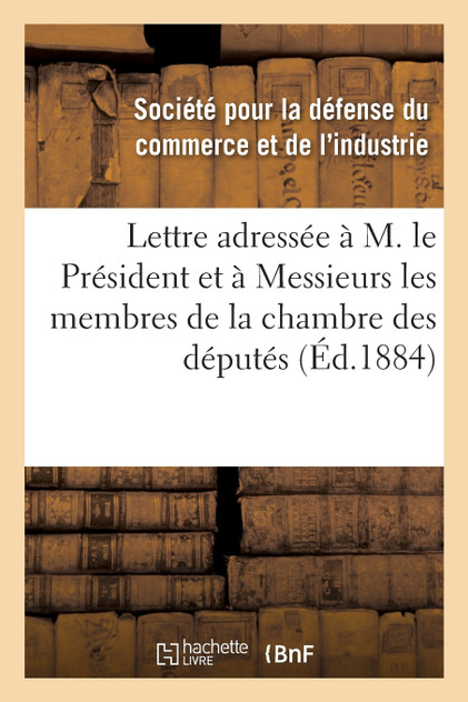 Lettre adressée à M. le Président à Messieurs les membres de la chambre des députés pour protester Lettre adressée à M. le Président à Messieurs les membres de la chambre des députés pour protester