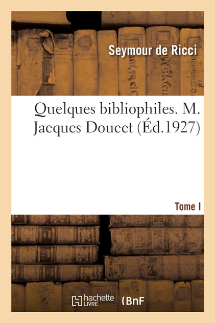 Quelques bibliophiles. Tome I. M. Jacques Doucet Quelques bibliophiles. Tome I. M. Jacques Doucet