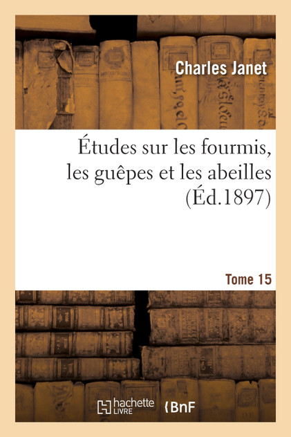 Études sur les fourmis, les guêpes et les abeilles. Tome 15 Études sur les fourmis, les guêpes et les abeilles. Tome 15