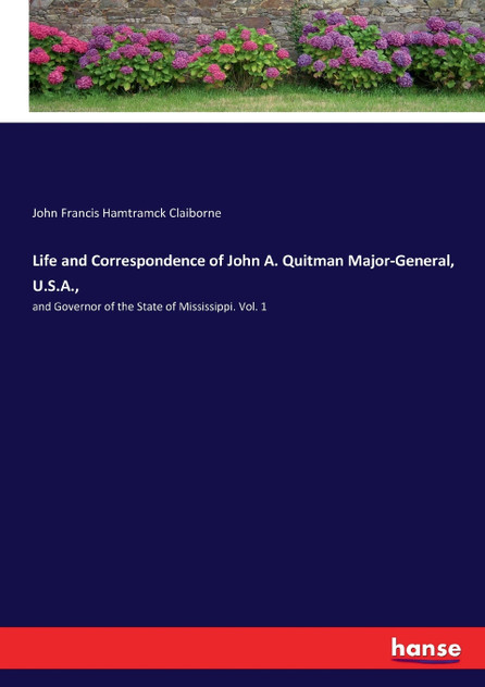Life and Correspondence of John A. Quitman Major-General, U.S.A., Life and Correspondence of John A. Quitman Major-General, U.S.A.,
