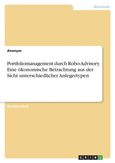 Portfoliomanagement durch Robo-Advisory. Eine ökonomische Betrachtung aus der Sicht unterschiedlicher Anlegertypen