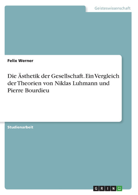Die Ästhetik der Gesellschaft. Ein Vergleich der Theorien von Niklas Luhmann und Pierre Bourdieu Die Ästhetik der Gesellschaft. Ein Vergleich der Theorien von Niklas Luhmann und Pierre Bourdieu