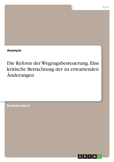 Die Reform der Wegzugsbesteuerung. Eine kritische Betrachtung der zu erwartenden Änderungen Die Reform der Wegzugsbesteuerung. Eine kritische Betrachtung der zu erwartenden Änderungen