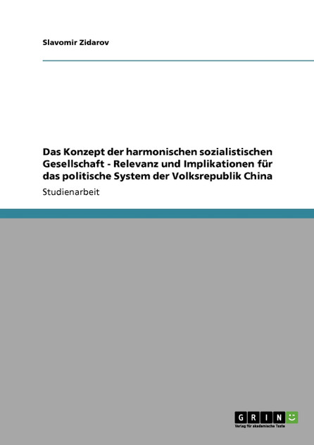 Das Konzept der harmonischen sozialistischen Gesellschaft - Relevanz und Implikationen für das politische System der Volksrepublik China Das Konzept der harmonischen sozialistischen Gesellschaft - Relevanz und Implikationen für das politische System der Volksrepublik China