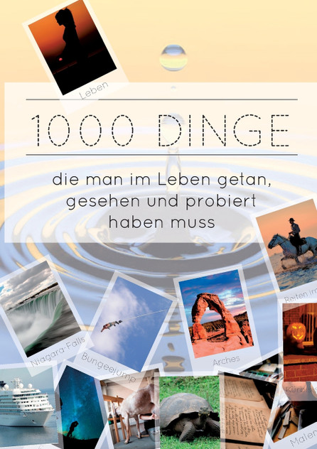 1000 Dinge die man im Leben getan, gesehen und probiert haben muss 1000 Dinge die man im Leben getan, gesehen und probiert haben muss