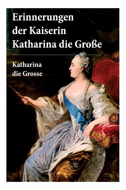 Erinnerungen der Kaiserin Katharina die Große Erinnerungen der Kaiserin Katharina die Große