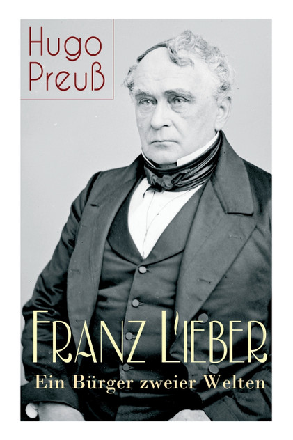 Franz Lieber - Ein Bürger zweier Welten Franz Lieber - Ein Bürger zweier Welten