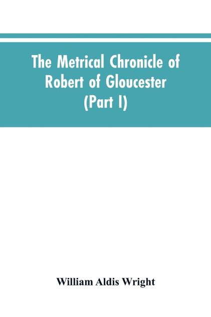 The metrical chronicle of Robert of Gloucester (Part I) The metrical chronicle of Robert of Gloucester (Part I)