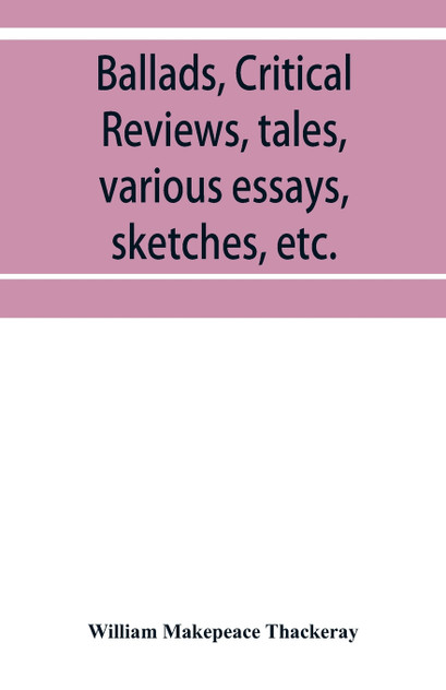Ballads, critical reviews, tales, various essays, letters, sketches, etc. Ballads, critical reviews, tales, various essays, letters, sketches, etc.