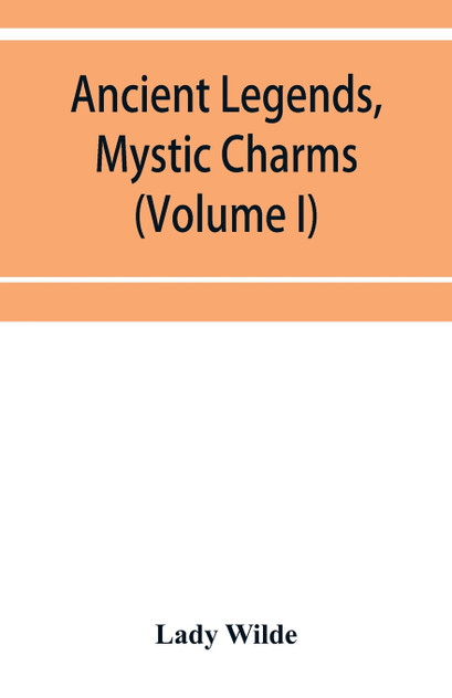 Ancient legends, mystic charms, and superstitions of Ireland (Volume I)