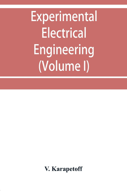Experimental electrical engineering and manual for electrical testing for engineers and for students in engineering laboratories (Volume I)