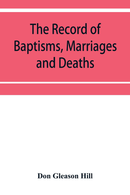 The Record of Baptisms, Marriages and Deaths, and Admissions to the church and dismissals therefrom, Transcribed from the church records in the Town of Dedham, Massachusetts 1638-1845. Also all the Epitaphs in the Ancient Burial Place in Dedham, Tog The Record of Baptisms, Marriages and Deaths, and Admissions to the church and dismissals therefrom, Transcribed from the church records in the Town of Dedham, Massachusetts 1638-1845. Also all the Epitaphs in the Ancient Burial Place in Dedham, Tog