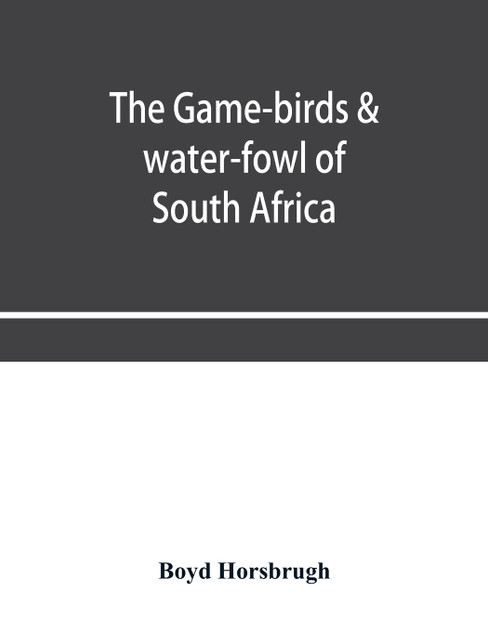 The game-birds & water-fowl of South Africa The game-birds & water-fowl of South Africa