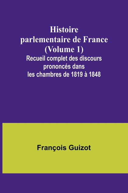 Histoire parlementaire de France (Volume 1); Recueil complet des discours prononcés dans les chambres de 1819 à 1848 Histoire parlementaire de France (Volume 1); Recueil complet des discours prononcés dans les chambres de 1819 à 1848