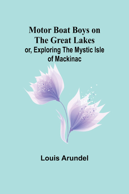 Motor Boat Boys on the Great Lakes; or, Exploring the Mystic Isle of Mackinac Motor Boat Boys on the Great Lakes; or, Exploring the Mystic Isle of Mackinac