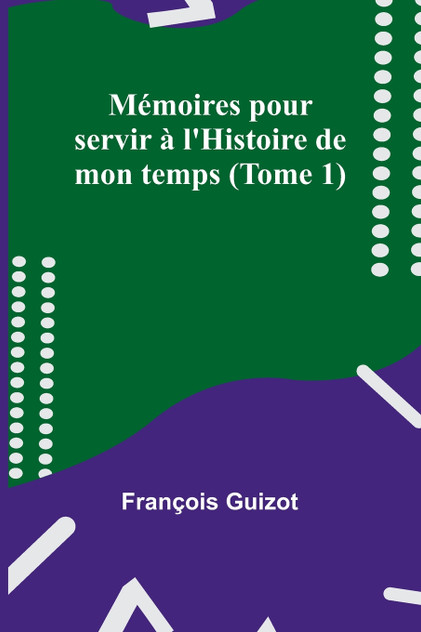 Mémoires pour servir à l'Histoire de mon temps (Tome 1) Mémoires pour servir à l'Histoire de mon temps (Tome 1)