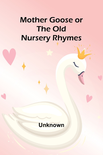 Mother Goose or the Old Nursery Rhymes Mother Goose or the Old Nursery Rhymes