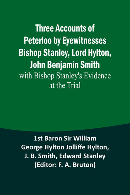 Three Accounts of Peterloo by Eyewitnesses Bishop Stanley, Lord Hylton, John Benjamin Smith; with Bishop Stanley's Evidence at the Trial