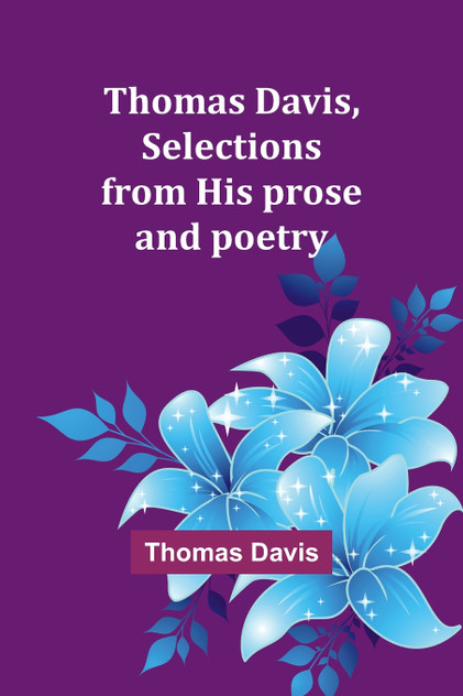 Thomas Davis, selections from his prose and poetry Thomas Davis, selections from his prose and poetry