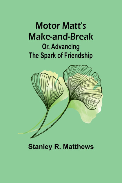 Motor Matt's Make-and-Break; Or, Advancing the Spark of Friendship Motor Matt's Make-and-Break; Or, Advancing the Spark of Friendship