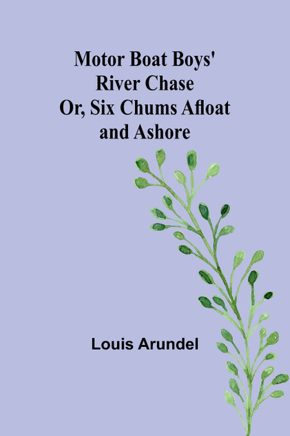 Motor Boat Boys' River Chase; Or, Six Chums Afloat and Ashore Motor Boat Boys' River Chase; Or, Six Chums Afloat and Ashore