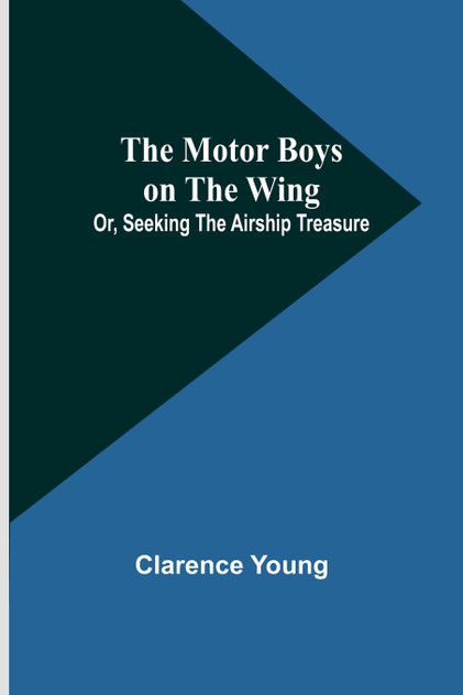 The Motor Boys on the Wing; Or, Seeking the Airship Treasure The Motor Boys on the Wing; Or, Seeking the Airship Treasure