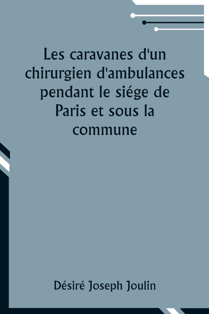 Les caravanes d'un chirurgien d'ambulances pendant le siége de Paris et sous la commune