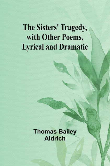 The Sisters' Tragedy, with Other Poems, Lyrical and Dramatic The Sisters' Tragedy, with Other Poems, Lyrical and Dramatic