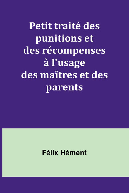 Petit traité des punitions et des récompenses à l'usage des maîtres et des parents Petit traité des punitions et des récompenses à l'usage des maîtres et des parents