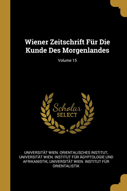 Wiener Zeitschrift Für Die Kunde Des Morgenlandes; Volume 15 Wiener Zeitschrift Für Die Kunde Des Morgenlandes; Volume 15