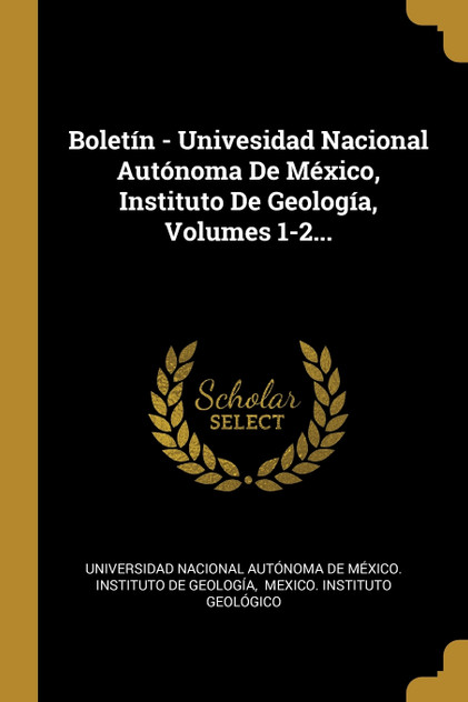 Boletín - Univesidad Nacional Autónoma De México, Instituto De Geología, Volumes 1-2...