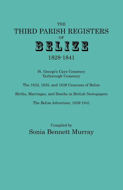 Third Parish Registers of Belize, 1828-1841. St. George's Cemetery; Yarborough Cemetery; The 1832, 1835, and 1839 Censuses of Belize; Births, Marriage
