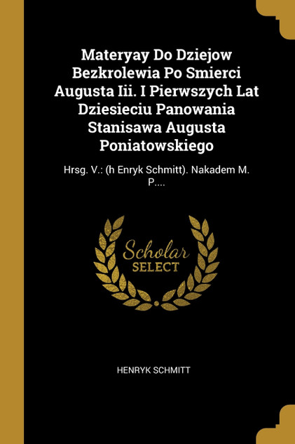 Materyay Do Dziejow Bezkrolewia Po Smierci Augusta Iii. I Pierwszych Lat Dziesieciu Panowania Stanisawa Augusta Poniatowskiego Materyay Do Dziejow Bezkrolewia Po Smierci Augusta Iii. I Pierwszych Lat Dziesieciu Panowania Stanisawa Augusta Poniatowskiego
