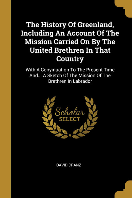 The History Of Greenland, Including An Account Of The Mission Carried On By The United Brethren In That Country